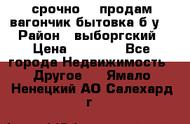 срочно!!! продам вагончик-бытовка б/у. › Район ­ выборгский › Цена ­ 60 000 - Все города Недвижимость » Другое   . Ямало-Ненецкий АО,Салехард г.